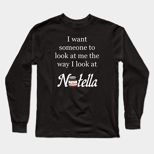 I want someone to look at me the way I look at Nutella - Nutella Love Long Sleeve T-Shirt by Kam's Jams